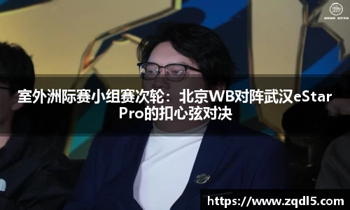 室外洲际赛小组赛次轮：北京WB对阵武汉eStarPro的扣心弦对决